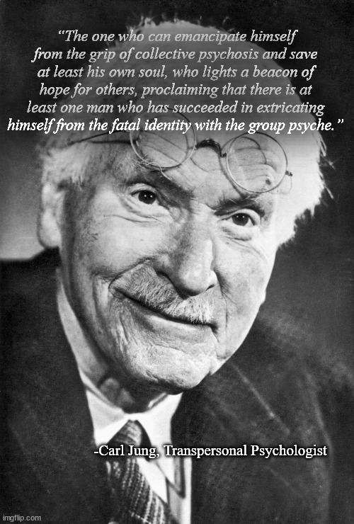 omj trip psyches jungian philosophy | “The one who can emancipate himself from the grip of collective psychosis and save at least his own soul, who lights a beacon of hope for others, proclaiming that there is at least one man who has succeeded in extricating himself from the fatal identity with the group psyche.”; -Carl Jung, Transpersonal Psychologist | image tagged in carl jung says so | made w/ Imgflip meme maker