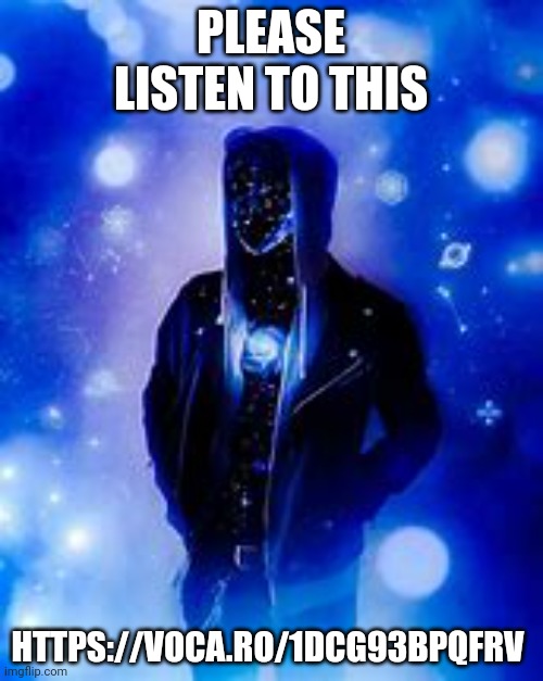 https://voca.ro/1dcg93bpqFRv | PLEASE LISTEN TO THIS; HTTPS://VOCA.RO/1DCG93BPQFRV | image tagged in nnssnzn | made w/ Imgflip meme maker