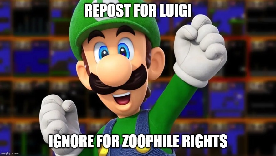 REPOST FOR LUIGI; IGNORE FOR ZOOPHILE RIGHTS | made w/ Imgflip meme maker