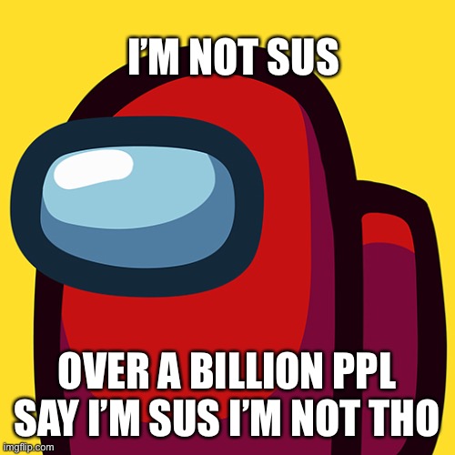 Among Us | I’M NOT SUS; OVER A BILLION PPL SAY I’M SUS I’M NOT THO | image tagged in among us,among us meeting | made w/ Imgflip meme maker