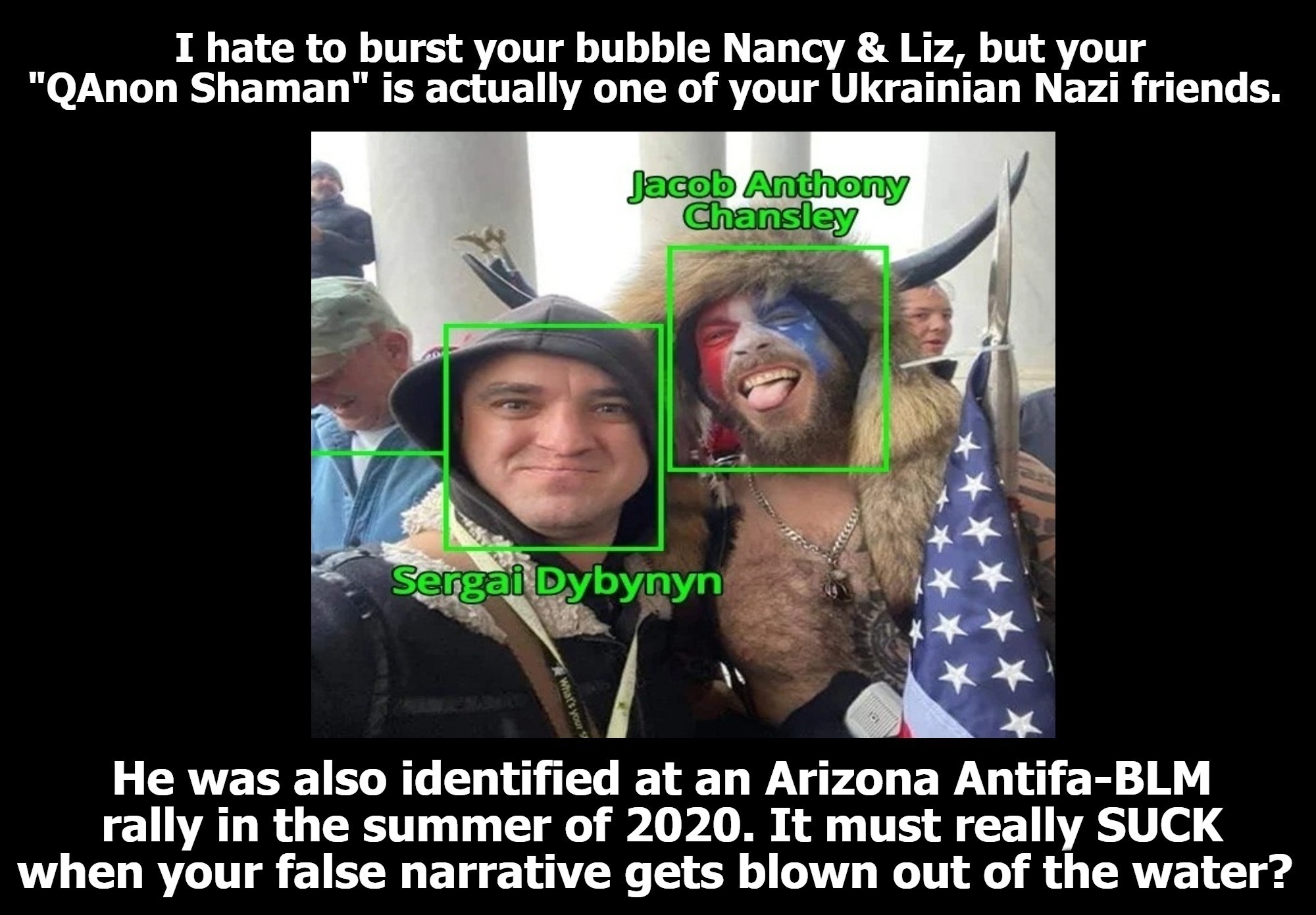 I hate to burst your bubble Nancy & Liz, but your "QAnon Shaman" is actually one of your Ukrainian Nazi friends. | image tagged in nancy pelosi,liz cheney,qanon shaman,ukrainian nazis,azov battalion,false narrative | made w/ Imgflip meme maker