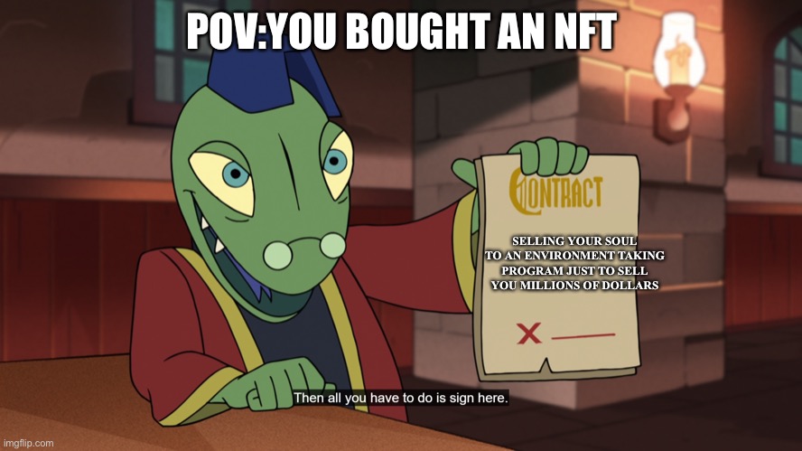 Y | POV:YOU BOUGHT AN NFT; SELLING YOUR SOUL TO AN ENVIRONMENT TAKING PROGRAM JUST TO SELL YOU MILLIONS OF DOLLARS | image tagged in contract | made w/ Imgflip meme maker