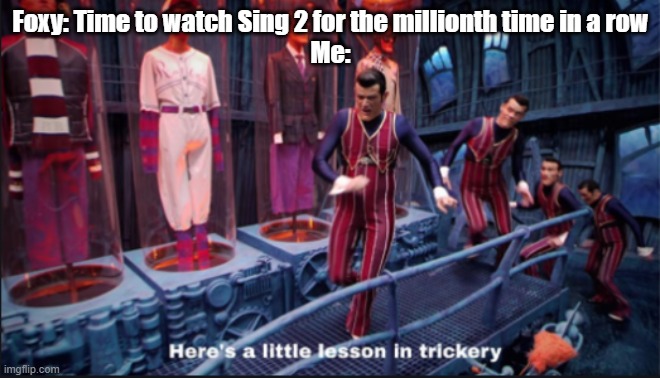 Then I steal his screen access to rickroll him | Foxy: Time to watch Sing 2 for the millionth time in a row
Me: | image tagged in here's a little lesson in trickery | made w/ Imgflip meme maker