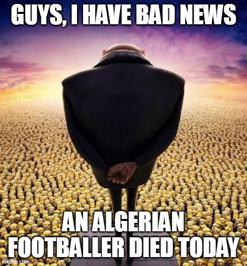 R.I.P. in peace Billel Benhammouda | GUYS, I HAVE BAD NEWS; AN ALGERIAN FOOTBALLER DIED TODAY | image tagged in guys i have bad news,memes | made w/ Imgflip meme maker