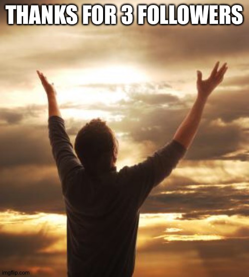 Thanks for 3 followers | THANKS FOR 3 FOLLOWERS | image tagged in thank god | made w/ Imgflip meme maker