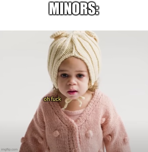 what the hell | MINORS: oh fuck | image tagged in what the hell | made w/ Imgflip meme maker