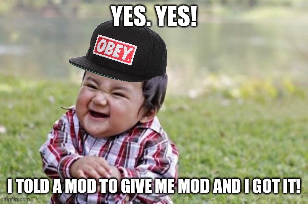 Yay! | YES. YES! I TOLD A MOD TO GIVE ME MOD AND I GOT IT! | image tagged in memes,evil toddler | made w/ Imgflip meme maker