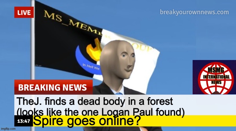 /j | TheJ. finds a dead body in a forest (looks like the one Logan Paul found); Spire goes online? | image tagged in msmg news | made w/ Imgflip meme maker