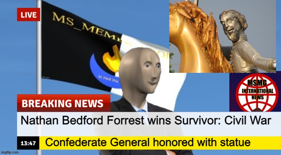 MSMG News (OLD, DO NOT USE) | Nathan Bedford Forrest wins Survivor: Civil War; Confederate General honored with statue | image tagged in msmg news | made w/ Imgflip meme maker