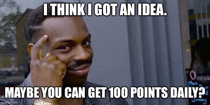 Big brain idea. | I THINK I GOT AN IDEA. MAYBE YOU CAN GET 100 POINTS DAILY? | image tagged in point to head | made w/ Imgflip meme maker