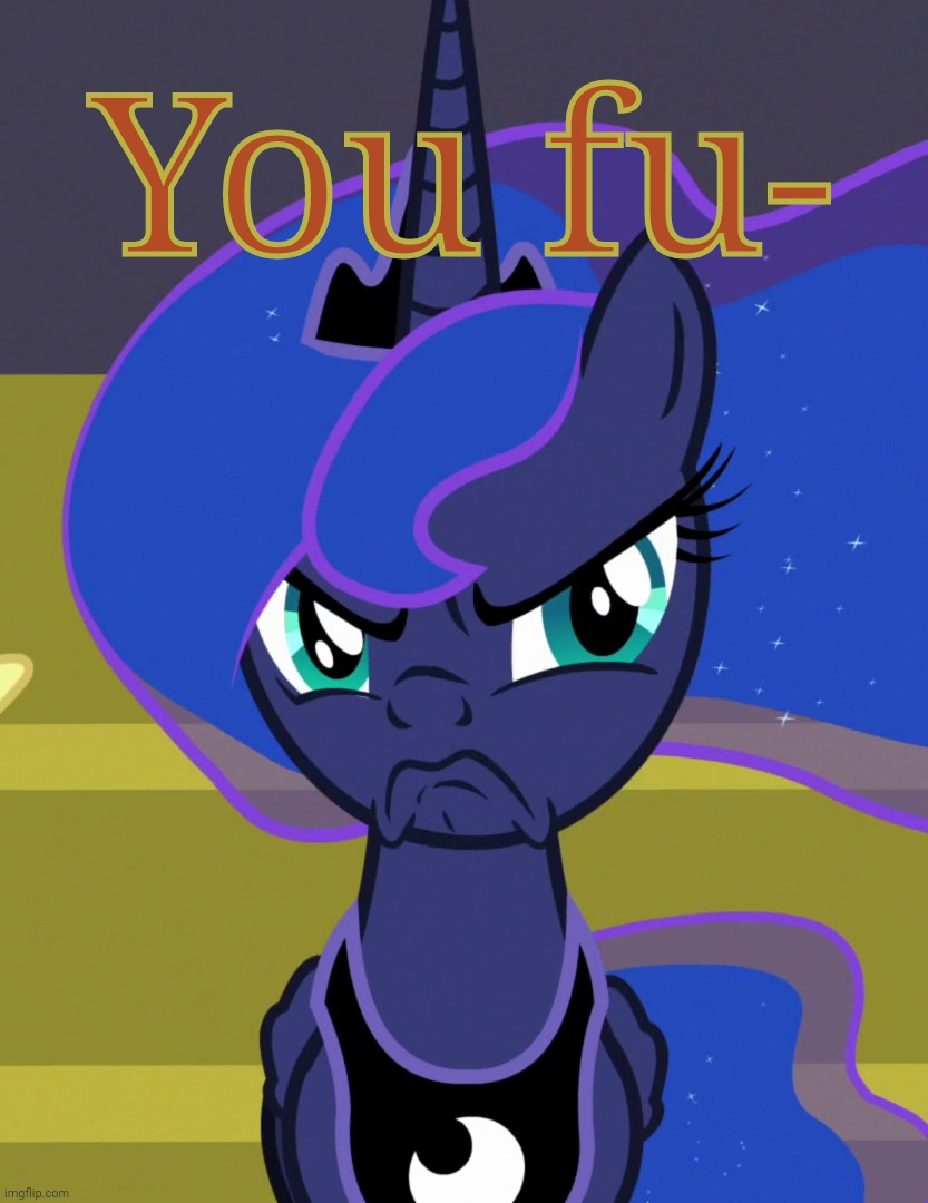 Grumpy Luna (MLP) | You fu- | image tagged in grumpy luna mlp | made w/ Imgflip meme maker