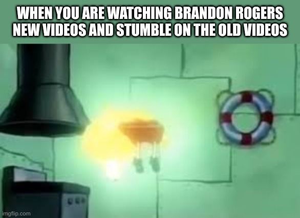 Floating Spongebob | WHEN YOU ARE WATCHING BRANDON ROGERS NEW VIDEOS AND STUMBLE ON THE OLD VIDEOS | image tagged in floating spongebob | made w/ Imgflip meme maker