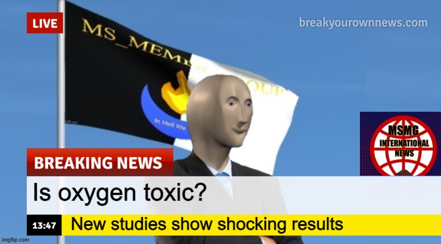 MSMG News (OLD, DO NOT USE) | Is oxygen toxic? New studies show shocking results | image tagged in msmg news | made w/ Imgflip meme maker