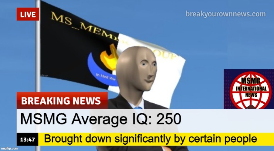 MSMG News (OLD, DO NOT USE) | MSMG Average IQ: 250; Brought down significantly by certain people | image tagged in msmg news | made w/ Imgflip meme maker