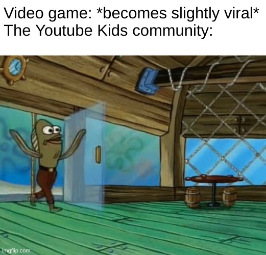 Don't you hate Youtube kids ruining random popular video games | Video game: *becomes slightly viral*
The Youtube Kids community: | image tagged in spongebob fish,youtube kids,video game memes,video games,poppy playtime,among us | made w/ Imgflip meme maker