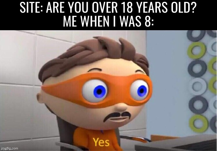 Protegent Yes | SITE: ARE YOU OVER 18 YEARS OLD?
ME WHEN I WAS 8: | image tagged in protegent yes,funny | made w/ Imgflip meme maker