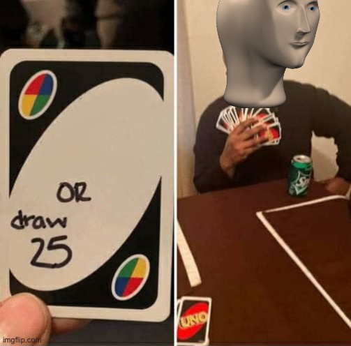 UNO Draw 25 Cards | image tagged in memes,uno draw 25 cards,can be use for memes | made w/ Imgflip meme maker