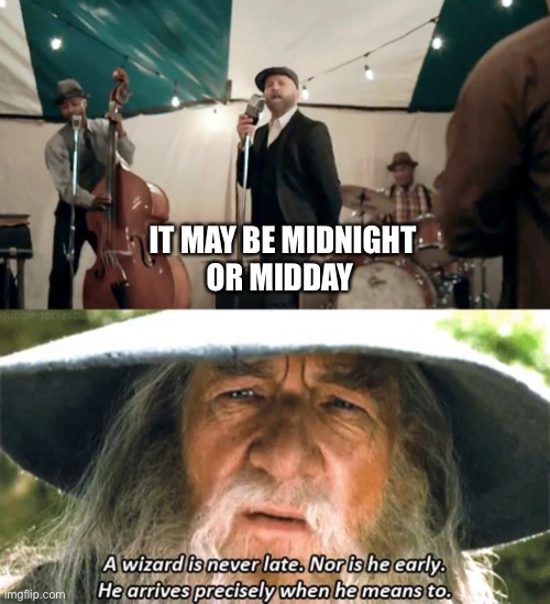 Never late | IT MAY BE MIDNIGHT
OR MIDDAY | image tagged in a wizard is never late,help is on the way,tobymac,jesus | made w/ Imgflip meme maker