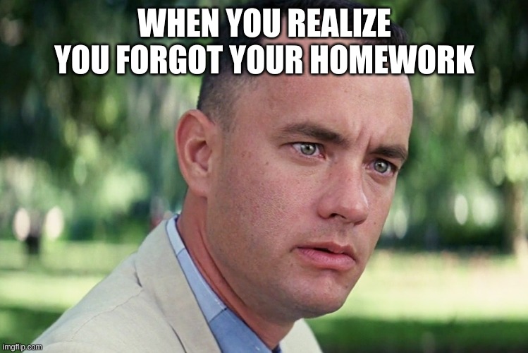 Fakts | WHEN YOU REALIZE YOU FORGOT YOUR HOMEWORK | image tagged in memes,and just like that | made w/ Imgflip meme maker