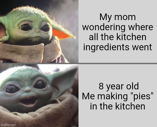 Do this a lot | My mom wondering where all the kitchen ingredients went; 8 year old Me making "pies" in the kitchen | image tagged in baby yoda v4 sad happy | made w/ Imgflip meme maker