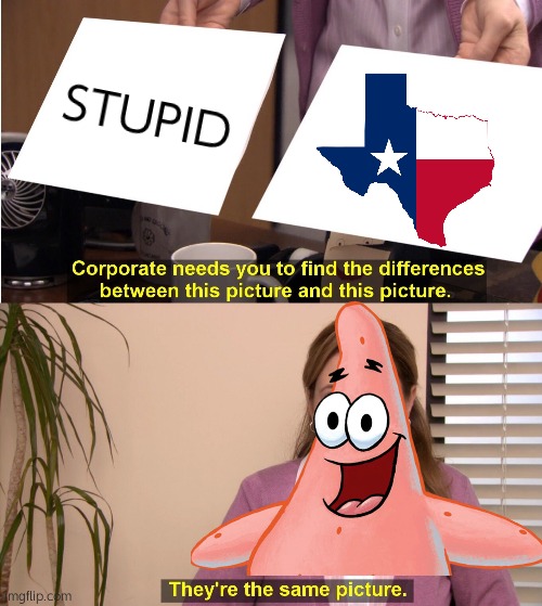 No Patrick I'm Texas!! |  STUPID | image tagged in memes,they're the same picture,stupid,texas,spongebob,patrick star | made w/ Imgflip meme maker