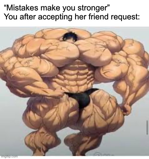 Mistakes make you stronger | “Mistakes make you stronger”
You after accepting her friend request: | image tagged in mistakes make you stronger | made w/ Imgflip meme maker