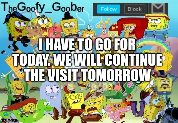 TheGoofy_Goober Throwback Announcement Template | I HAVE TO GO FOR TODAY. WE WILL CONTINUE THE VISIT TOMORROW | image tagged in thegoofy_goober throwback announcement template | made w/ Imgflip meme maker