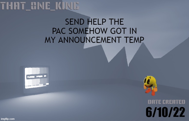 SEND HELP THE PAC SOMEHOW GOT IN MY ANNOUNCEMENT TEMP; 6/10/22 | made w/ Imgflip meme maker