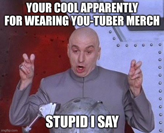 Dr Evil Laser | YOUR COOL APPARENTLY FOR WEARING YOU-TUBER MERCH; STUPID I SAY | image tagged in memes,dr evil laser | made w/ Imgflip meme maker