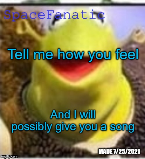 Ye Olde Announcements | Tell me how you feel; And I will possibly give you a song | image tagged in spacefanatic announcement temp | made w/ Imgflip meme maker