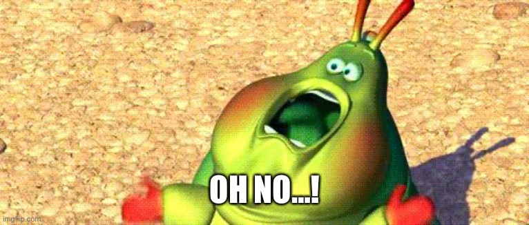 OH NO…! | image tagged in me when i see a insect in my room | made w/ Imgflip meme maker