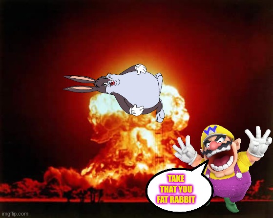 Wario nukes Big Chungus.mp3 (https://imgflip.com/i/6jawm0) | TAKE THAT YOU FAT RABBIT | image tagged in memes,funny,wario,big chungus,nuke,stop reading the tags | made w/ Imgflip meme maker