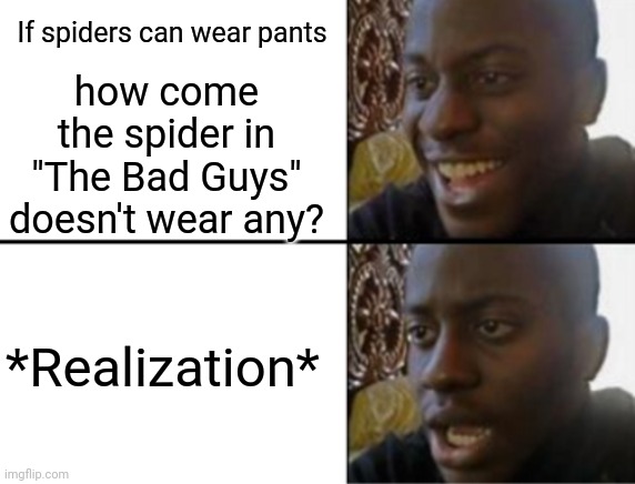 Oh yeah! Oh no... | If spiders can wear pants; how come the spider in "The Bad Guys" doesn't wear any? *Realization* | image tagged in oh yeah oh no | made w/ Imgflip meme maker