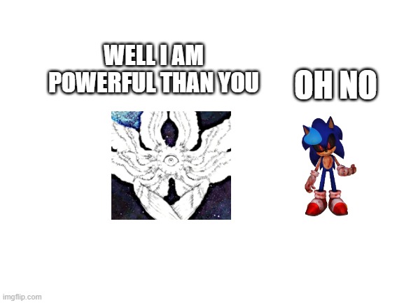 Blank White Template | WELL I AM POWERFUL THAN YOU OH NO | image tagged in blank white template | made w/ Imgflip meme maker