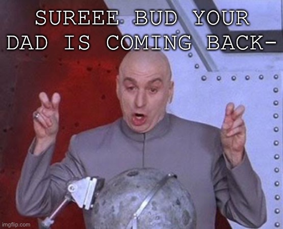 Fatherless mofos | SUREEE BUD YOUR DAD IS COMING BACK- | image tagged in memes,dr evil laser,fatherless children | made w/ Imgflip meme maker