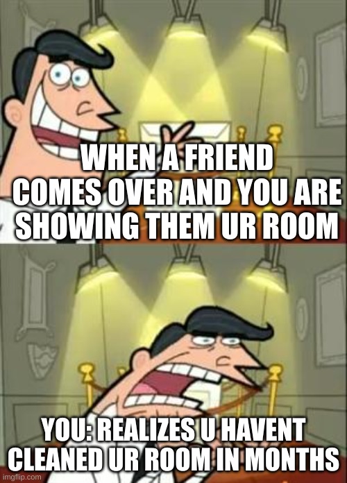 emotional damage | WHEN A FRIEND COMES OVER AND YOU ARE SHOWING THEM UR ROOM; YOU: REALIZES U HAVENT CLEANED UR ROOM IN MONTHS | image tagged in memes,this is where i'd put my trophy if i had one | made w/ Imgflip meme maker