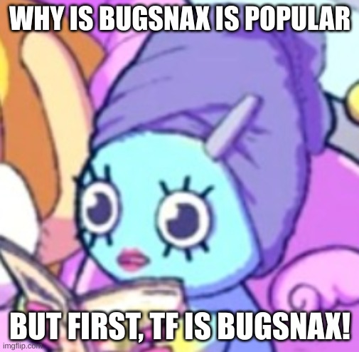 Chao with makeup | WHY IS BUGSNAX IS POPULAR; BUT FIRST, TF IS BUGSNAX! | image tagged in chao with makeup | made w/ Imgflip meme maker