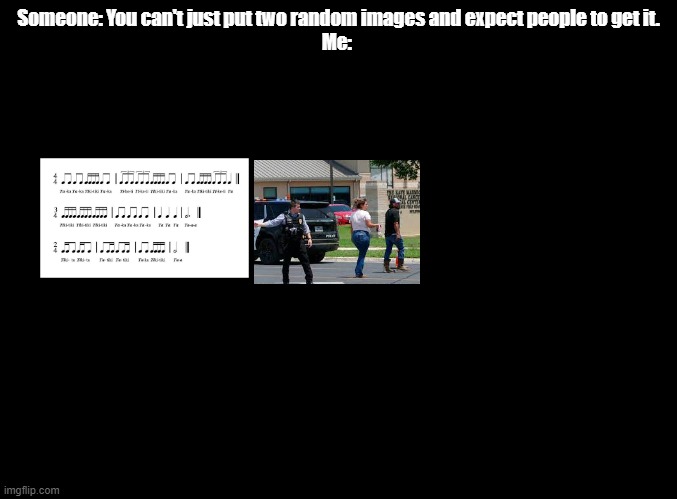 Elias would probably get it | Someone: You can't just put two random images and expect people to get it.
Me: | image tagged in blank black,no context | made w/ Imgflip meme maker