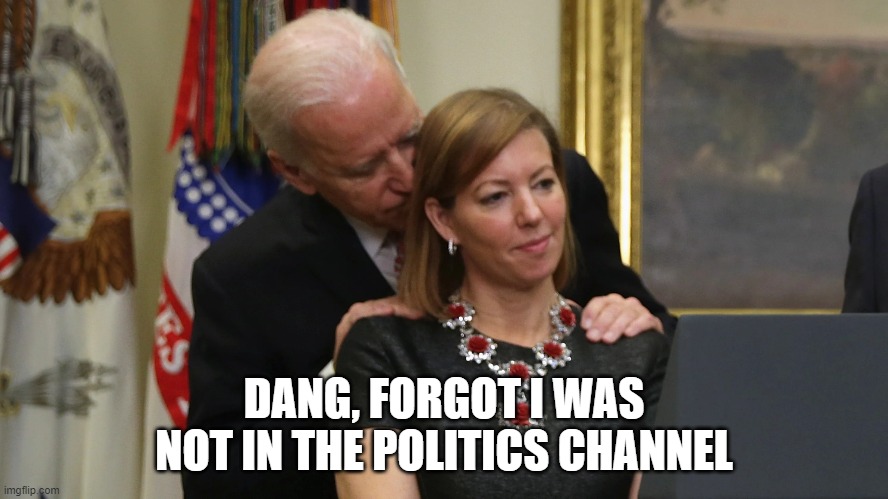 Joe Biden Sniffs Hair | DANG, FORGOT I WAS NOT IN THE POLITICS CHANNEL | image tagged in joe biden sniffs hair | made w/ Imgflip meme maker