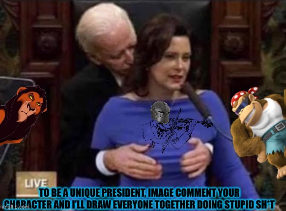 Creepy Biden and Half Whitmer | TO BE A UNIQUE PRESIDENT, IMAGE COMMENT YOUR CHARACTER AND I’LL DRAW EVERYONE TOGETHER DOING STUPID SH*T | image tagged in creepy biden and half whitmer | made w/ Imgflip meme maker