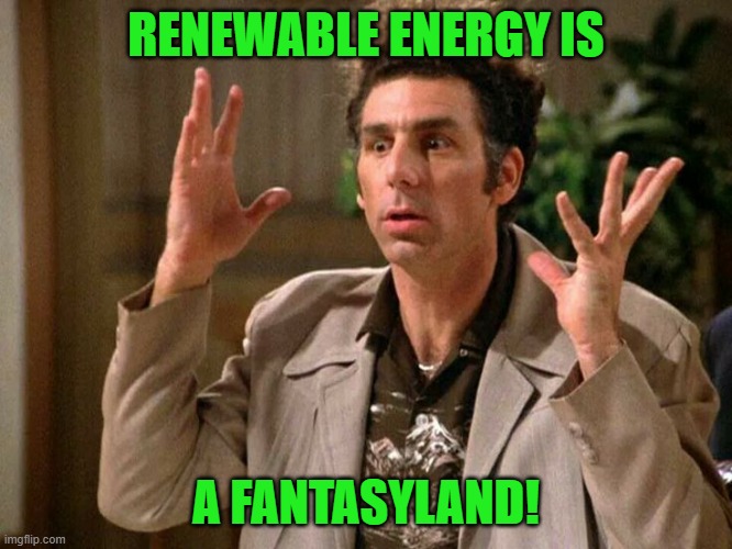 Kramer Fantasy Land | RENEWABLE ENERGY IS A FANTASYLAND! | image tagged in kramer fantasy land | made w/ Imgflip meme maker