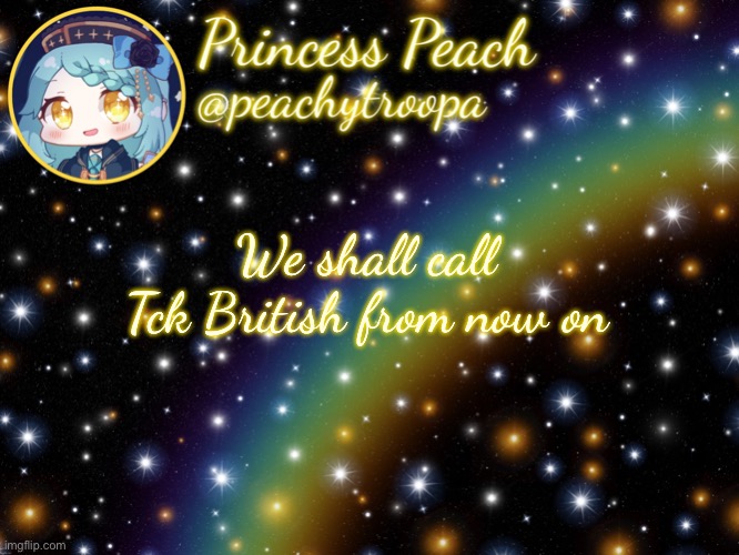 ✨Aesthetic Starry Temp✨ | We shall call Tck British from now on | image tagged in aesthetic starry temp | made w/ Imgflip meme maker