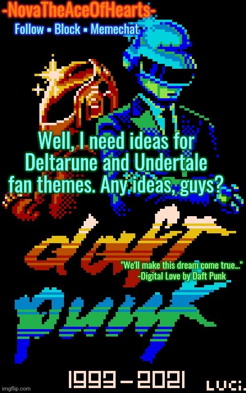 Nova's Daft Punk temp | Well, I need ideas for Deltarune and Undertale fan themes. Any ideas, guys? | image tagged in nova's daft punk temp | made w/ Imgflip meme maker