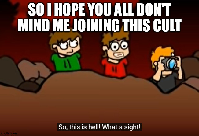 So this is Hell | SO I HOPE YOU ALL DON'T MIND ME JOINING THIS CULT | image tagged in so this is hell | made w/ Imgflip meme maker