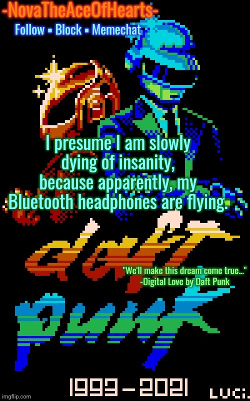 Nova's Daft Punk temp | I presume I am slowly dying of insanity, because apparently, my Bluetooth headphones are flying. | image tagged in nova's daft punk temp | made w/ Imgflip meme maker