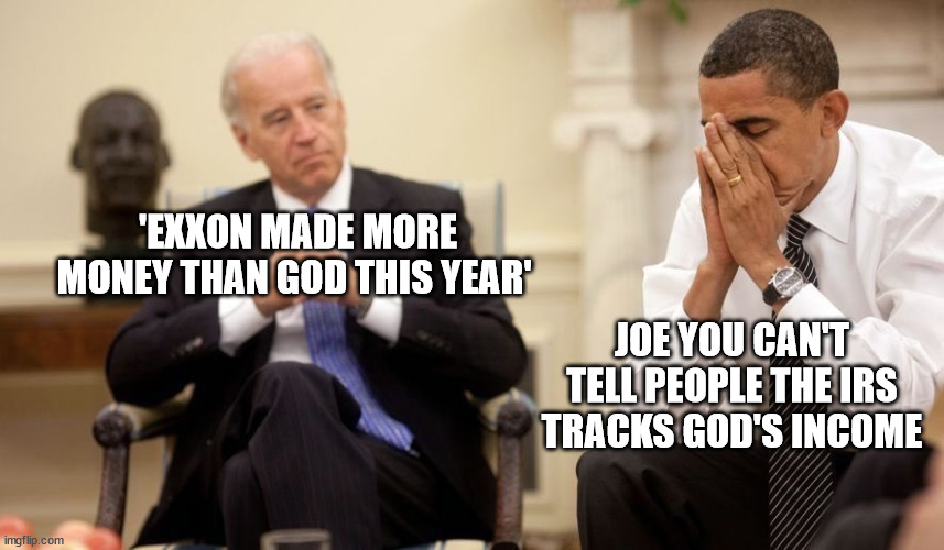 Biden Obama |  'EXXON MADE MORE MONEY THAN GOD THIS YEAR'; JOE YOU CAN'T TELL PEOPLE THE IRS TRACKS GOD'S INCOME | image tagged in biden obama,exxon,god,irs | made w/ Imgflip meme maker
