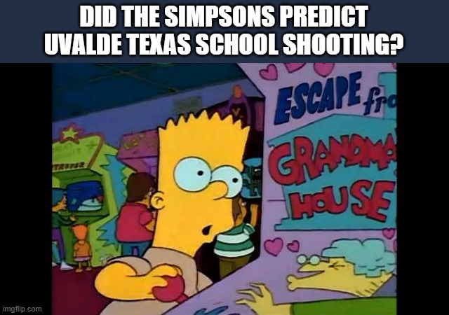 Did the Simpsons predict Uvalde Texas School Shooting? | DID THE SIMPSONS PREDICT UVALDE TEXAS SCHOOL SHOOTING? | image tagged in did the simpsons predict uvalde texas school shooting | made w/ Imgflip meme maker