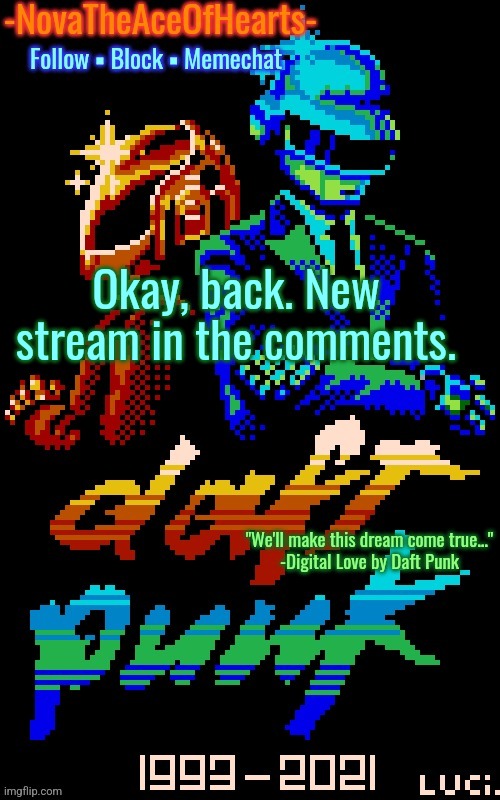 Nova's Daft Punk temp | Okay, back. New stream in the comments. | image tagged in nova's daft punk temp | made w/ Imgflip meme maker