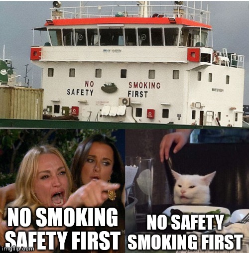 O.o | NO SMOKING SAFETY FIRST; NO SAFETY SMOKING FIRST | image tagged in woman yelling at cat,safety first,no smoking,boat,signs | made w/ Imgflip meme maker