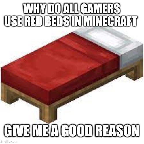 Minecraft bed | WHY DO ALL GAMERS USE RED BEDS IN MINECRAFT; GIVE ME A GOOD REASON | image tagged in minecraft bed,gaming,why | made w/ Imgflip meme maker
